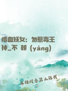 嗜血妖女：勿惹毒王殺神