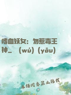 嗜血妖女：勿惹毒王殺神