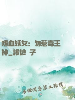 嗜血妖女：勿惹毒王殺神