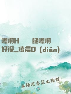 嗯啊H寶貝張開腿嗯啊好深
