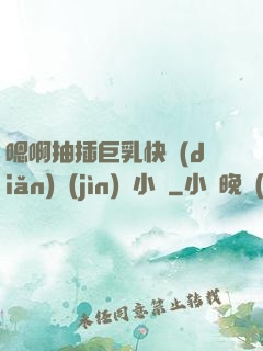 嗯啊抽插巨乳快點(diǎn)進(jìn)來小說