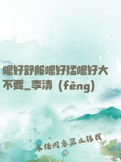 嗯好舒服嗯好猛嗯好大不要