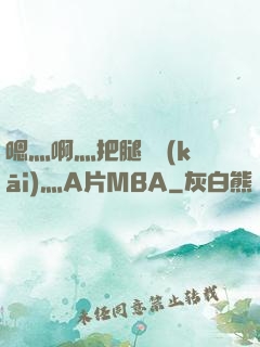 嗯灬啊灬把腿張開(kāi)灬A片MBA