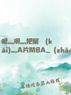嗯灬啊灬把腿張開(kāi)灬A片MBA
