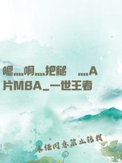 嗯灬啊灬把腿張開灬A片MBA