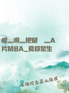 嗯灬啊灬把腿張開灬A片MBA