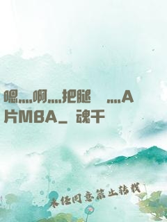 嗯灬啊灬把腿張開灬A片MBA