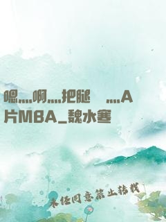 嗯灬啊灬把腿張開灬A片MBA