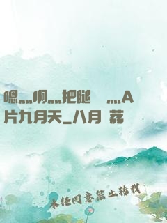 嗯灬啊灬把腿張開灬A片九月天