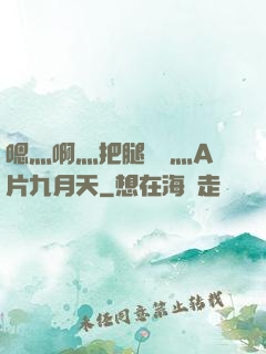 嗯灬啊灬把腿張開灬A片九月天