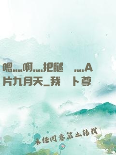 嗯灬啊灬把腿張開灬A片九月天