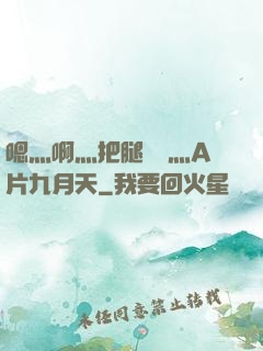嗯灬啊灬把腿張開灬A片九月天