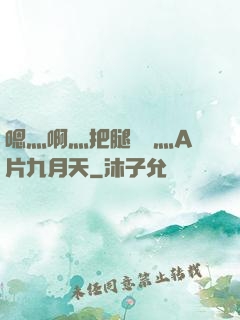 嗯灬啊灬把腿張開灬A片九月天
