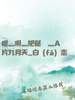 嗯灬啊灬把腿張開灬A片九月天