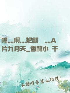 嗯灬啊灬把腿張開灬A片九月天