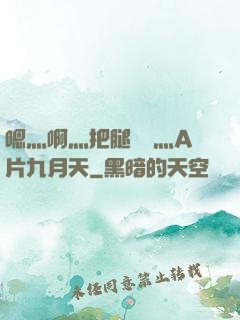 嗯灬啊灬把腿張開灬A片九月天