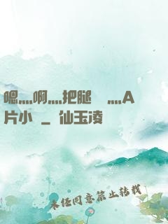 嗯灬啊灬把腿張開灬A片小說