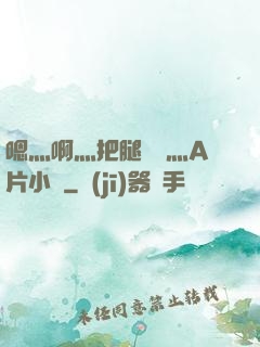 嗯灬啊灬把腿張開灬A片小說