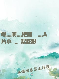 嗯灬啊灬把腿張開灬A片小說