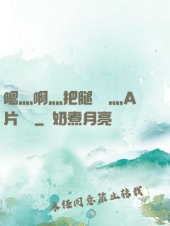 嗯灬啊灬把腿張開灬A片視頻