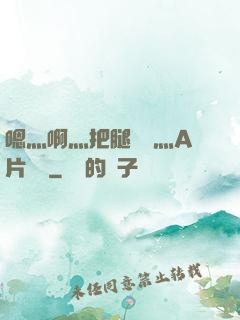嗯灬啊灬把腿張開灬A片視頻