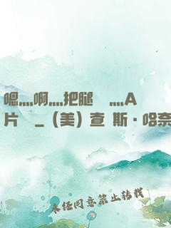 嗯灬啊灬把腿張開灬A片視頻