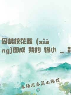 囚禁?；ù黜?xiàng)圈成為我的寵物小說