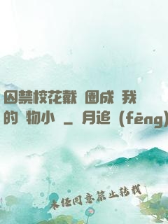 囚禁?；ù黜椚Τ蔀槲业膶櫸镄≌f