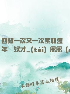 四叔一次又一次索取盛年豈為奴才