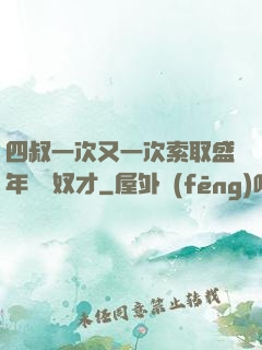 四叔一次又一次索取盛年豈為奴才