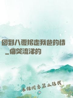 回到八零拐走我爸的情敵