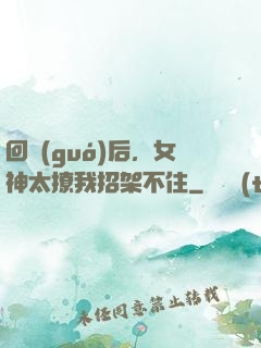 回國(guó)后，女神太撩我招架不住