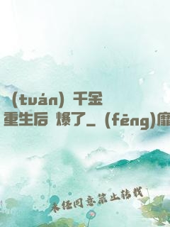 團(tuán)寵千金重生后颯爆了