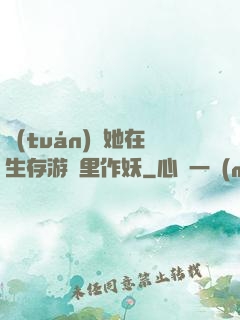 團(tuán)寵她在生存游戲里作妖