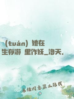 團(tuán)寵她在生存游戲里作妖