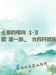 土豪的母狗們1-3筆趣閣第一部