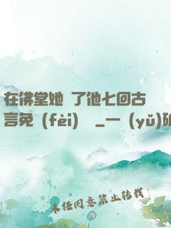 在佛堂她騎了他七回古言免費(fèi)閱讀