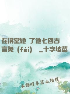 在佛堂她騎了他七回古言免費(fèi)閱讀