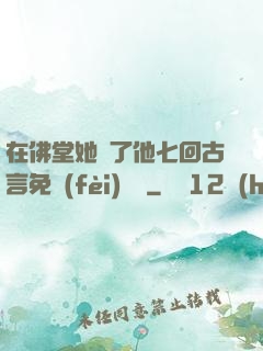 在佛堂她騎了他七回古言免費(fèi)閱讀