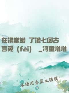 在佛堂她騎了他七回古言免費(fèi)閱讀