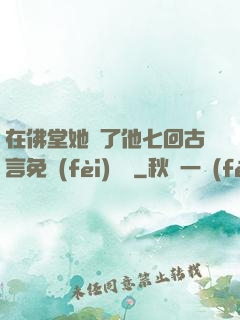 在佛堂她騎了他七回古言免費(fèi)閱讀