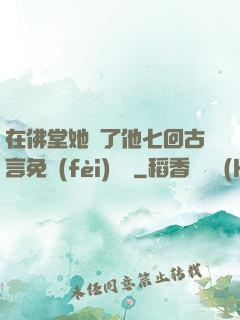 在佛堂她騎了他七回古言免費(fèi)閱讀