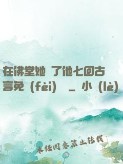 在佛堂她騎了他七回古言免費(fèi)閱讀