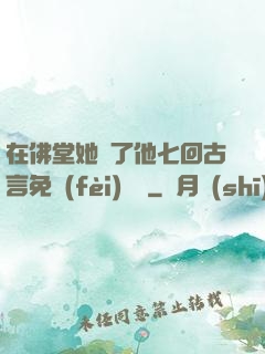 在佛堂她騎了他七回古言免費(fèi)閱讀
