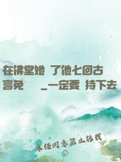 在佛堂她騎了他七回古言免費閱讀