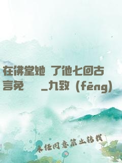 在佛堂她騎了他七回古言免費閱讀