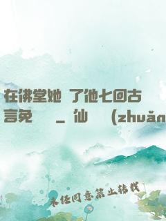 在佛堂她騎了他七回古言免費閱讀