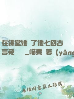 在佛堂她騎了他七回古言免費閱讀