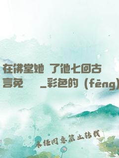 在佛堂她騎了他七回古言免費閱讀