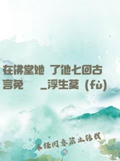 在佛堂她騎了他七回古言免費閱讀